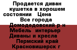 Продается диван-кушетка в хорошем состоянии › Цена ­ 2 000 - Все города, Домодедовский р-н Мебель, интерьер » Диваны и кресла   . Пермский край,Красновишерск г.